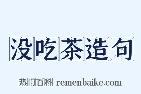 没吃茶造句是什么意思的图片